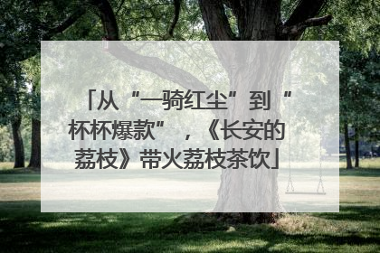 从“一骑红尘”到“杯杯爆款”，《长安的荔枝》带火荔枝茶饮