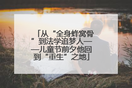 从“全身蜂窝骨”到法学追梦人——儿童节前夕他回到“重生”之地