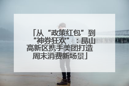从“政策红包”到“神券狂欢”：昆山高新区携手美团打造周末消费新场景