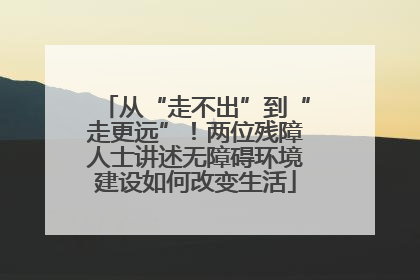 从“走不出”到“走更远”！两位残障人士讲述无障碍环境建设如何改变生活