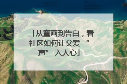 从童画到告白，看社区如何让父爱 “声” 入人心