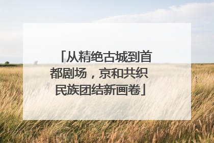 从精绝古城到首都剧场，京和共织民族团结新画卷