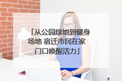 从公园绿地到健身场地 宿迁市民在家门口唤醒活力