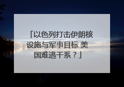 以色列打击伊朗核设施与军事目标 美国难逃干系？