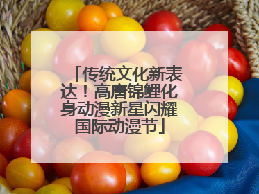 传统文化新表达！高唐锦鲤化身动漫新星闪耀国际动漫节