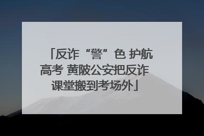 反诈“警”色 护航高考 黄陂公安把反诈课堂搬到考场外