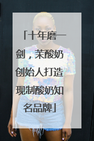 十年磨一剑，茉酸奶创始人打造现制酸奶知名品牌
