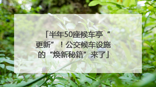 半年50座候车亭“更新”！公交候车设施的“焕新秘籍”来了