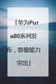 华为Pura80系列发布，影像能力突出