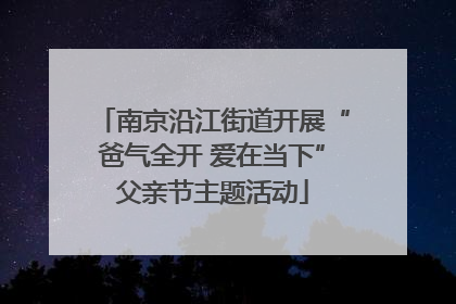 南京沿江街道开展“爸气全开 爱在当下”父亲节主题活动