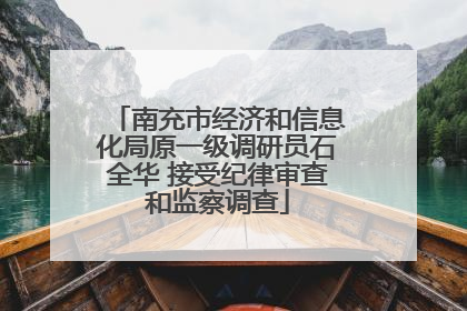 南充市经济和信息化局原一级调研员石全华 接受纪律审查和监察调查