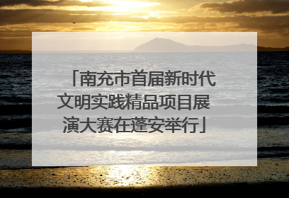 南充市首届新时代文明实践精品项目展演大赛在蓬安举行