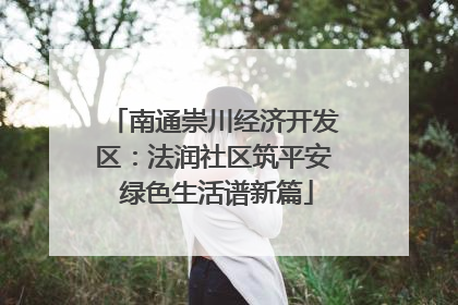 南通崇川经济开发区：法润社区筑平安 绿色生活谱新篇