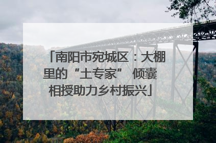 南阳市宛城区：大棚里的“土专家” 倾囊相授助力乡村振兴