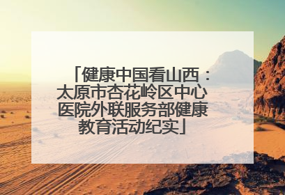 健康中国看山西：太原市杏花岭区中心医院外联服务部健康教育活动纪实
