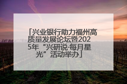 兴业银行助力福州高质量发展论坛暨2025年“兴研说·每月星光”活动举办