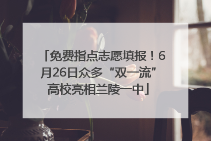 免费指点志愿填报！6月26日众多“双一流”高校亮相兰陵一中