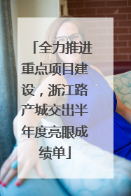全力推进重点项目建设，浙江路产城交出半年度亮眼成绩单