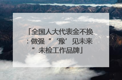 全国人大代表金不换：做强“‘豫’见未来”未检工作品牌