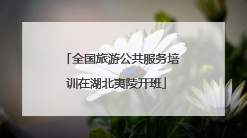 全国旅游公共服务培训在湖北夷陵开班