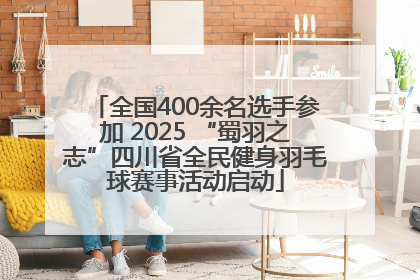 全国400余名选手参加 2025 “蜀羽之志”四川省全民健身羽毛球赛事活动启动