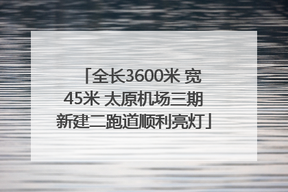 全长3600米 宽45米 太原机场三期新建二跑道顺利亮灯