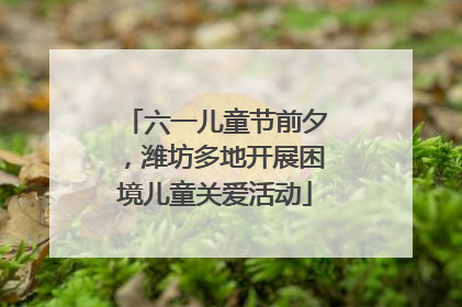 六一儿童节前夕，潍坊多地开展困境儿童关爱活动