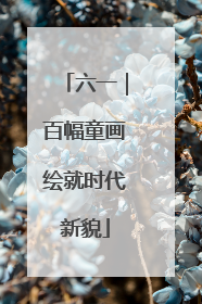 六一｜百幅童画绘就时代新貌