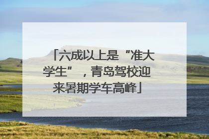六成以上是“准大学生”，青岛驾校迎来暑期学车高峰