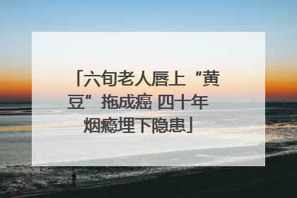 六旬老人唇上“黄豆”拖成癌 四十年烟瘾埋下隐患