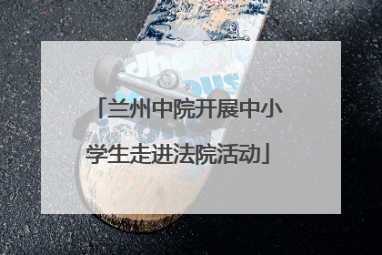 兰州中院开展中小学生走进法院活动