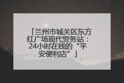 兰州市城关区东方红广场现代警务站：24小时在线的“平安便利店”