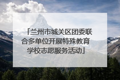 兰州市城关区团委联合多单位开展特殊教育学校志愿服务活动