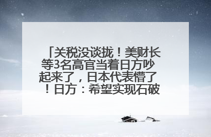 关税没谈拢！美财长等3名高官当着日方吵起来了，日本代表懵了！日方：希望实现石破茂与特朗普的会晤