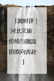 冀时评｜河北文旅：传统与潮流的双向奔赴