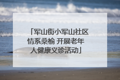 军山街小军山社区情系桑榆 开展老年人健康义诊活动