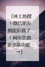 冲上热搜！微信朋友圈能折叠了！网友许愿更多新功能→