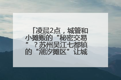 凌晨2点，城管和小摊贩的“秘密交易”？苏州吴江七都镇的“潮汐摊区”让城市管理有了人情味