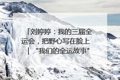 刘婷婷：我的三届全运会，把野心写在脸上｜“我们的全运故事”全民征文大赛