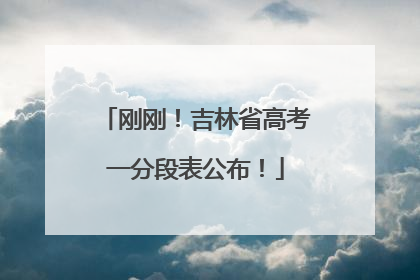 刚刚！吉林省高考一分段表公布！