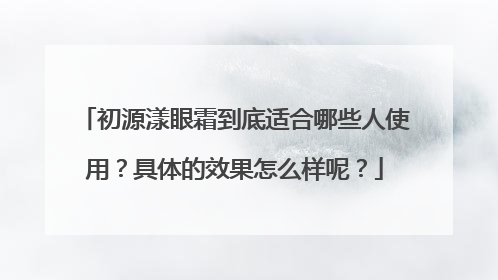 初源漾眼霜到底适合哪些人使用？具体的效果怎么样呢？