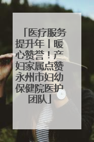 医疗服务提升年丨暖心赞誉！产妇家属点赞永州市妇幼保健院医护团队