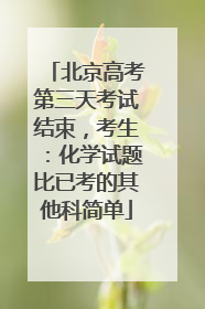 北京高考第三天考试结束，考生：化学试题比已考的其他科简单