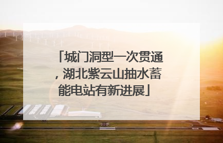 城门洞型一次贯通，湖北紫云山抽水蓄能电站有新进展