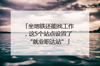 坐地铁还能找工作，这5个站点设置了“就业职达站”