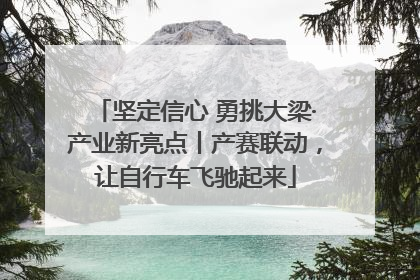 坚定信心 勇挑大梁·产业新亮点丨产赛联动，让自行车飞驰起来
