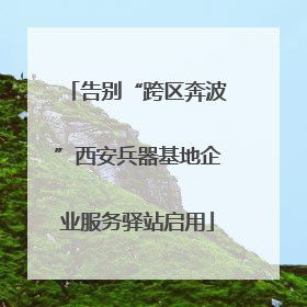 告别“跨区奔波”西安兵器基地企业服务驿站启用