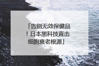 告别无效保健品！日本黑科技直击细胞衰老根源