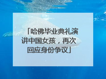 哈佛毕业典礼演讲中国女孩，再次回应身份争议