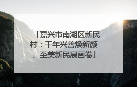 嘉兴市南湖区新民村：千年兴善焕新颜、至美新民展画卷